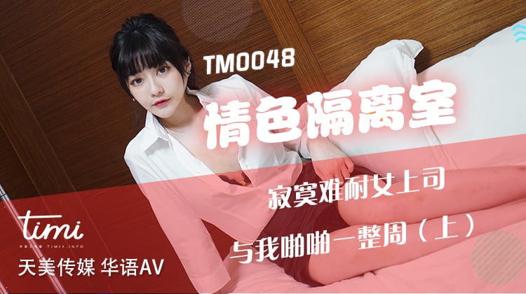 TM0048 情色隔離室 寂寞難耐女上司 與我啪啪一整周（上）